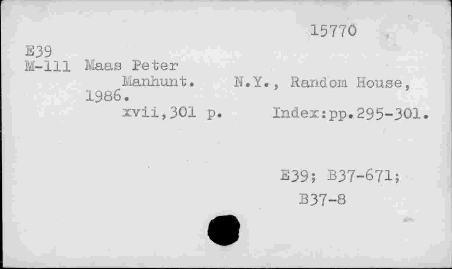 ﻿Е39 М-111
Maas Peter
Manhunt• 1986.
xvii,301 p.
15770
., Random House, Index:pp.295-301.
E39; B37-671;
B37-8